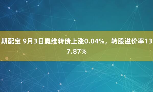 期配宝 9月3日奥维转债上涨0.04%，转股溢价率137.87%
