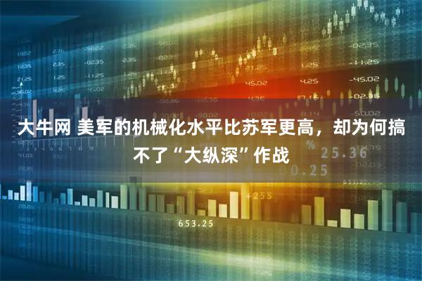 大牛网 美军的机械化水平比苏军更高，却为何搞不了“大纵深”作战