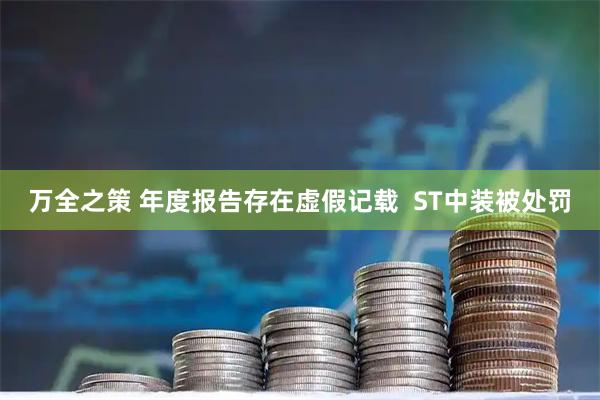 万全之策 年度报告存在虚假记载  ST中装被处罚
