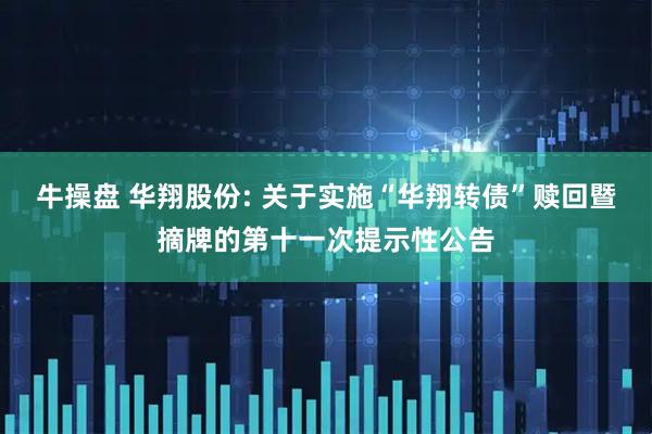 牛操盘 华翔股份: 关于实施“华翔转债”赎回暨摘牌的第十一次提示性公告
