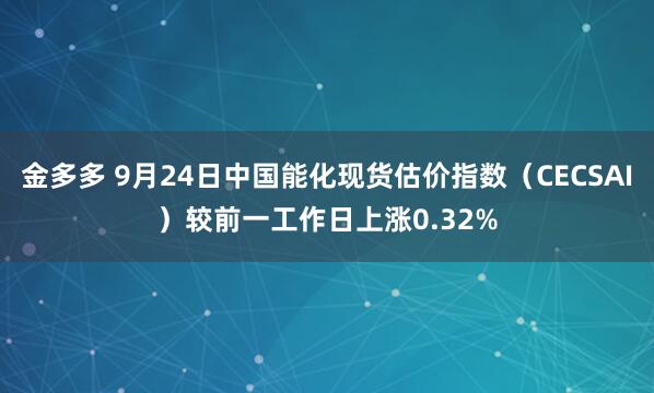 金多多 9月24日中国能化现货估价指数（CECSAI）较前一工作日上涨0.32%