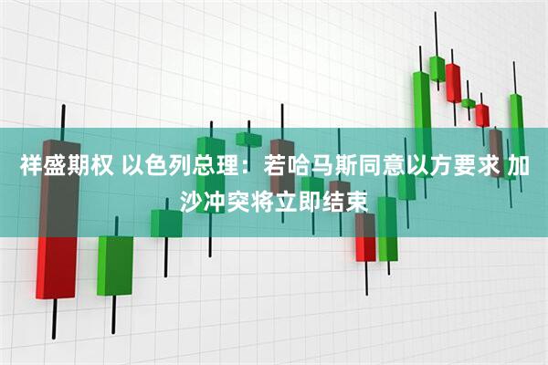 祥盛期权 以色列总理：若哈马斯同意以方要求 加沙冲突将立即结束