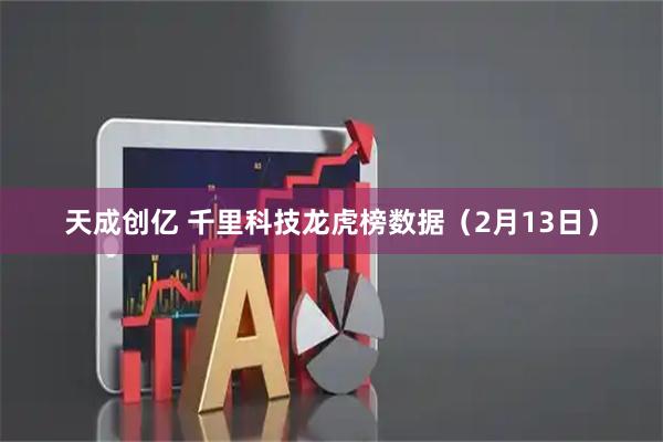 天成创亿 千里科技龙虎榜数据（2月13日）