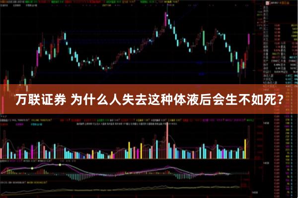 万联证券 为什么人失去这种体液后会生不如死？