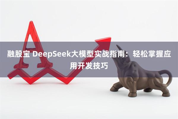 融股宝 DeepSeek大模型实战指南：轻松掌握应用开发技巧