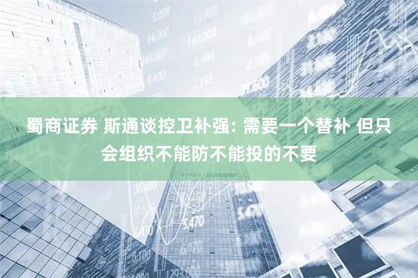 蜀商证券 斯通谈控卫补强: 需要一个替补 但只会组织不能防不能投的不要